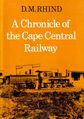 A Chronical of the Cape Central Railway.  D M Rhind